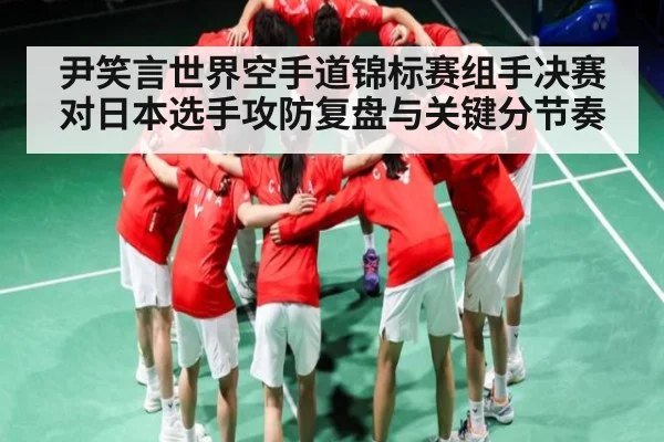 尹笑言世界空手道锦标赛组手决赛对日本选手攻防复盘与关键分节奏