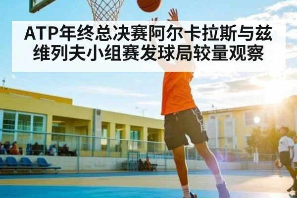 ATP年终总决赛阿尔卡拉斯与兹维列夫小组赛发球局较量观察